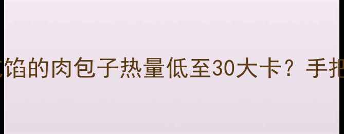 图片 减肥期肉包子这样吃！不吃馅的肉包子热量低至30大卡？手把手教你健康吃包子不踩雷2