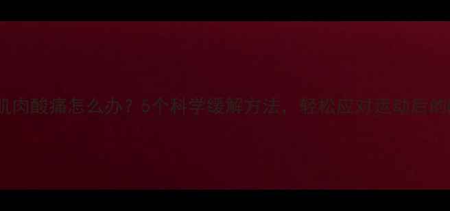 图片 减肥期肌肉酸痛怎么办？5个科学缓解方法，轻松应对运动后的酸痛感2
