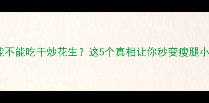 图片 减肥期能不能吃干炒花生？这5个真相让你秒变瘦腿小妖精！1