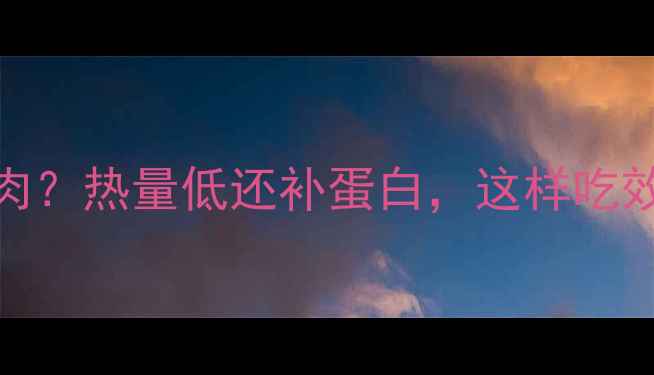 图片 减肥期能不能吃瘦猪肉？热量低还补蛋白，这样吃效果翻倍！附低卡食谱