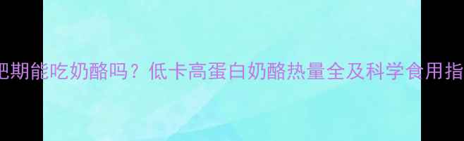 图片 减肥期能吃奶酪吗？低卡高蛋白奶酪热量全及科学食用指南2
