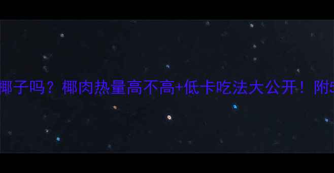 图片 减肥期能吃椰子吗？椰肉热量高不高+低卡吃法大公开！附5道减脂食谱