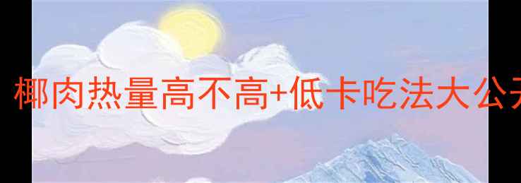 图片 减肥期能吃椰子吗？椰肉热量高不高+低卡吃法大公开！附5道减脂食谱2