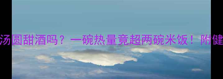 图片 减肥期能吃汤圆甜酒吗？一碗热量竟超两碗米饭！附健康替代方案
