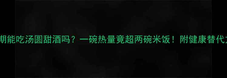 图片 减肥期能吃汤圆甜酒吗？一碗热量竟超两碗米饭！附健康替代方案2