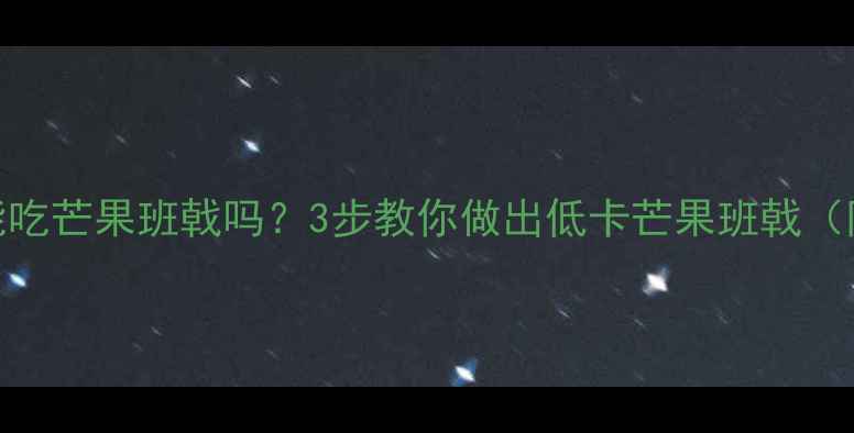 图片 减肥期能吃芒果班戟吗？3步教你做出低卡芒果班戟（附食谱）