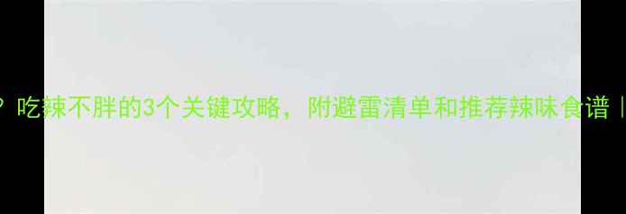 图片 减肥期能吃辣吗？吃辣不胖的3个关键攻略，附避雷清单和推荐辣味食谱｜减脂期饮食指南