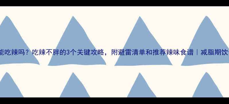 图片 减肥期能吃辣吗？吃辣不胖的3个关键攻略，附避雷清单和推荐辣味食谱｜减脂期饮食指南2