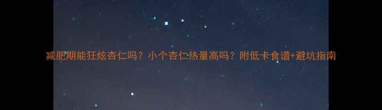 图片 减肥期能狂炫杏仁吗？小个杏仁热量高吗？附低卡食谱+避坑指南