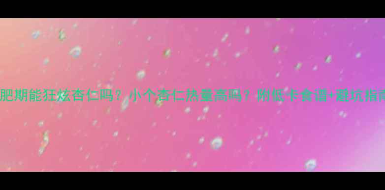 图片 减肥期能狂炫杏仁吗？小个杏仁热量高吗？附低卡食谱+避坑指南1