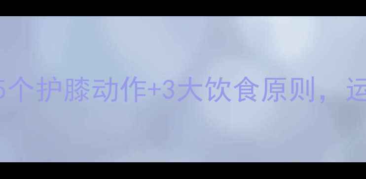 图片 减肥期膝盖总酸痛？这5个护膝动作+3大饮食原则，运动不受伤轻松瘦30斤！