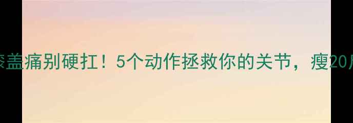 图片 减肥期膝盖痛别硬扛！5个动作拯救你的关节，瘦20斤不伤膝