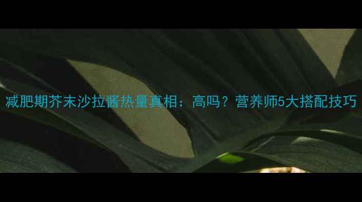 图片 减肥期芥末沙拉酱热量真相：高吗？营养师5大搭配技巧