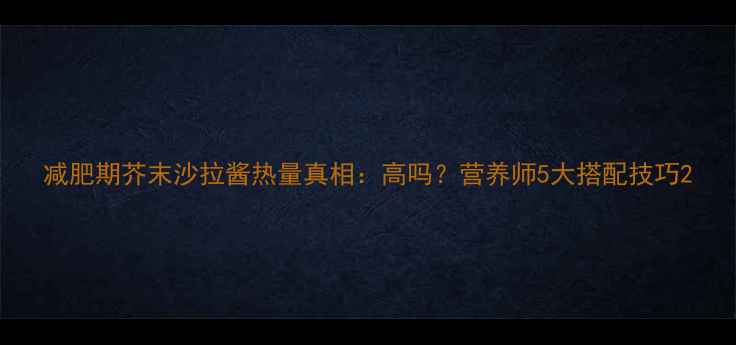 图片 减肥期芥末沙拉酱热量真相：高吗？营养师5大搭配技巧2