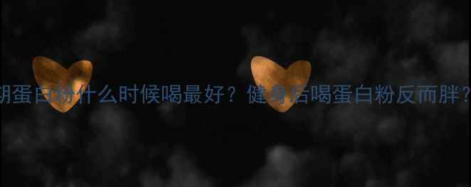 图片 减肥期蛋白粉什么时候喝最好？健身后喝蛋白粉反而胖？💪🍼