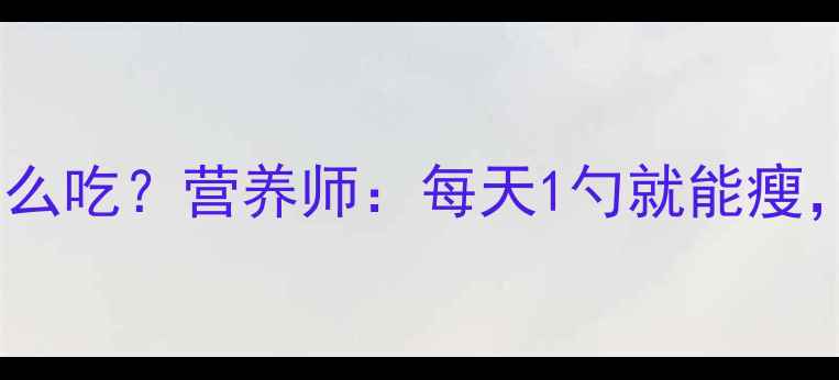 图片 减肥期蛋白粉怎么吃？营养师：每天1勺就能瘦，过量反而胖！1