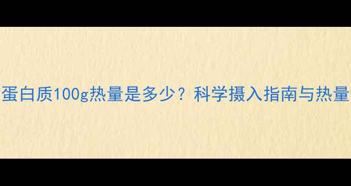 图片 减肥期蛋白质100g热量是多少？科学摄入指南与热量计算全