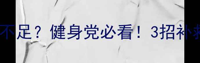 图片 减肥期蛋白质摄入不足？健身党必看！3招补救增肌减脂全攻略1