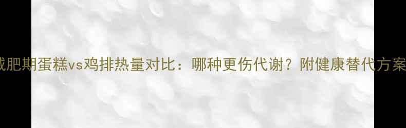 图片 减肥期蛋糕vs鸡排热量对比：哪种更伤代谢？附健康替代方案2