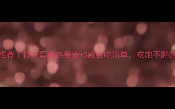 图片 减肥期蛋糕推荐｜低卡蛋糕热量表+5款必吃清单，吃饱不胖的秘诀在这！