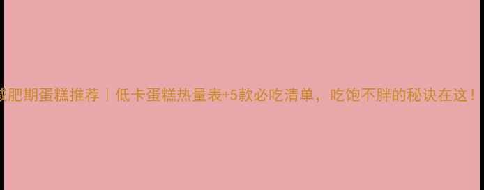 图片 减肥期蛋糕推荐｜低卡蛋糕热量表+5款必吃清单，吃饱不胖的秘诀在这！1