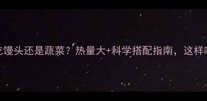 图片 减肥期该吃馒头还是蔬菜？热量大+科学搭配指南，这样吃才有效！