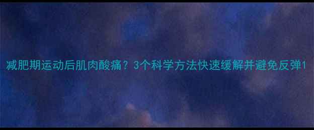 图片 减肥期运动后肌肉酸痛？3个科学方法快速缓解并避免反弹1