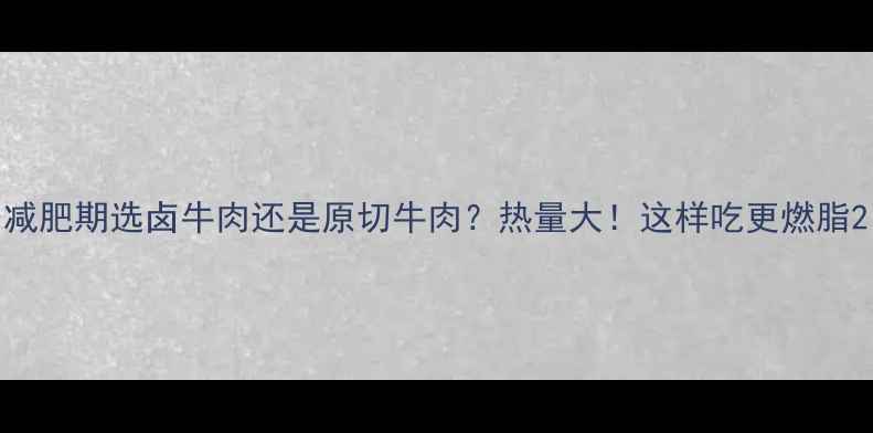 图片 减肥期选卤牛肉还是原切牛肉？热量大！这样吃更燃脂2