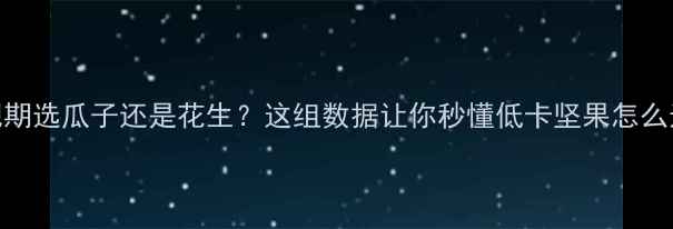 图片 减肥期选瓜子还是花生？这组数据让你秒懂低卡坚果怎么选！