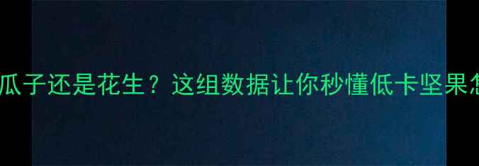 图片 减肥期选瓜子还是花生？这组数据让你秒懂低卡坚果怎么选！1