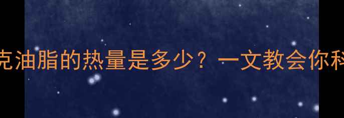 图片 减肥期间100克油脂的热量是多少？一文教会你科学控脂减重2