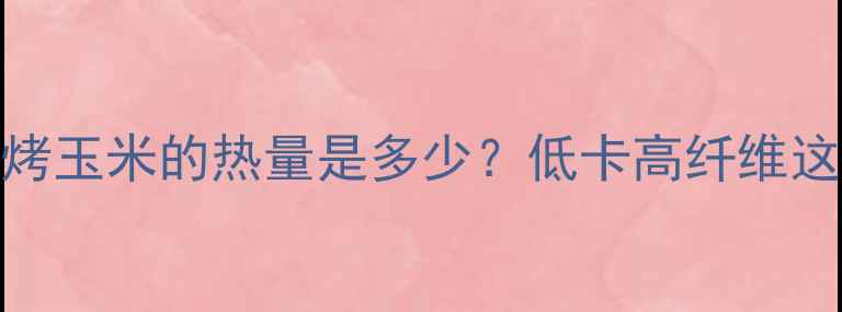 图片 减肥期间一个烤玉米的热量是多少？低卡高纤维这样吃效果翻倍