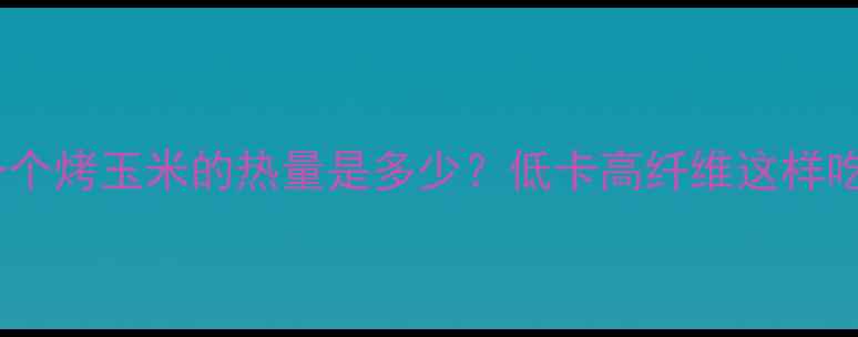 图片 减肥期间一个烤玉米的热量是多少？低卡高纤维这样吃效果翻倍1