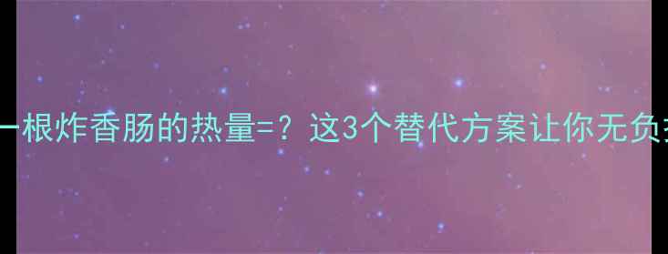 图片 减肥期间一根炸香肠的热量=？这3个替代方案让你无负担吃肉！1