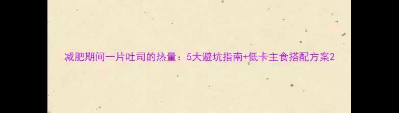 图片 减肥期间一片吐司的热量：5大避坑指南+低卡主食搭配方案2