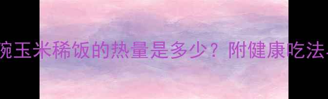 图片 减肥期间一碗玉米稀饭的热量是多少？附健康吃法与替代方案1