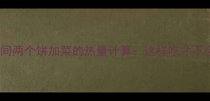 图片 减肥期间两个饼加菜的热量计算：这样吃才不会发胖1