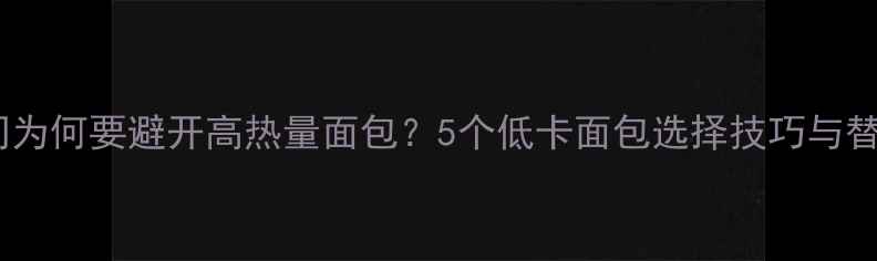 图片 减肥期间为何要避开高热量面包？5个低卡面包选择技巧与替代方案1