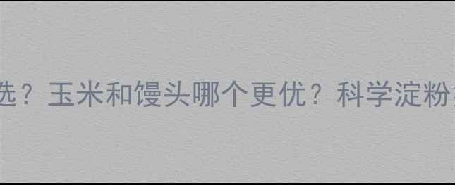 图片 减肥期间主食怎么选？玉米和馒头哪个更优？科学淀粉类主食的减肥真相2