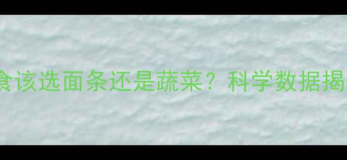 图片 减肥期间主食该选面条还是蔬菜？科学数据揭示营养真相2