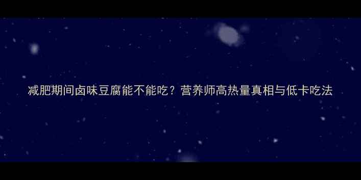 图片 减肥期间卤味豆腐能不能吃？营养师高热量真相与低卡吃法