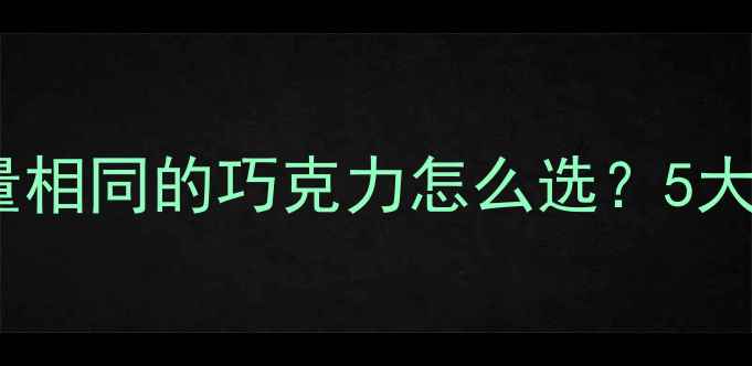 图片 减肥期间可以吃吗？热量相同的巧克力怎么选？5大挑选技巧与食用禁忌全2