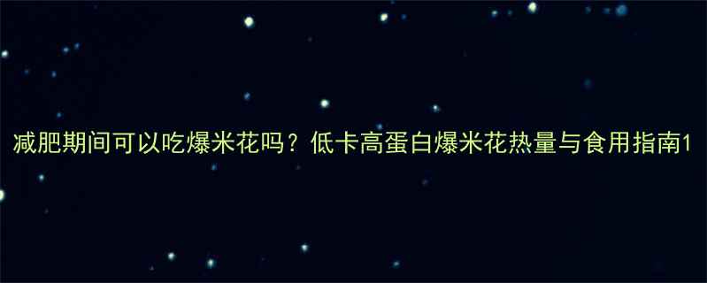 图片 减肥期间可以吃爆米花吗？低卡高蛋白爆米花热量与食用指南1