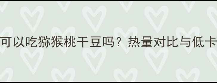 图片 减肥期间可以吃猕猴桃干豆吗？热量对比与低卡零食指南