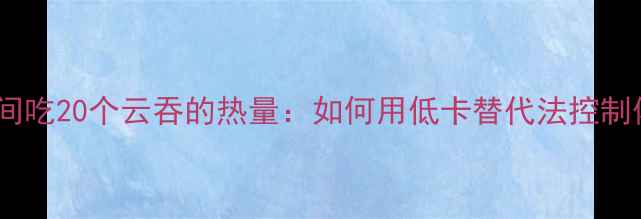 图片 减肥期间吃20个云吞的热量：如何用低卡替代法控制体重？2