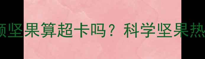 图片 减肥期间吃20颗坚果算超卡吗？科学坚果热量与减肥搭配2