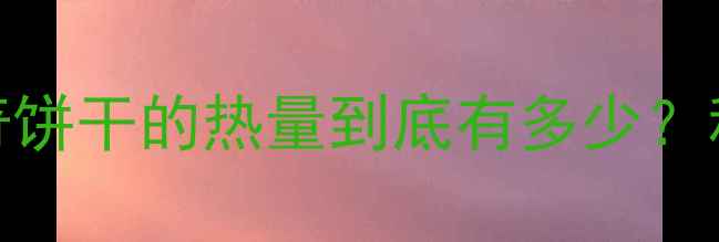 图片 减肥期间吃2块曲奇饼干的热量到底有多少？科学+饮食管理方案