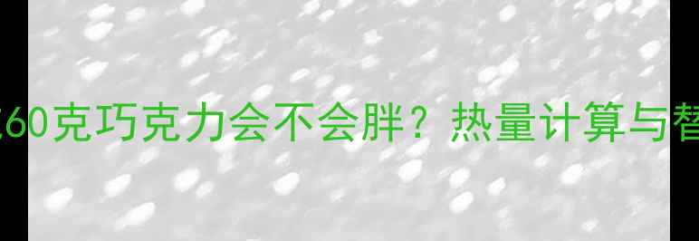 图片 减肥期间吃60克巧克力会不会胖？热量计算与替代方案全1