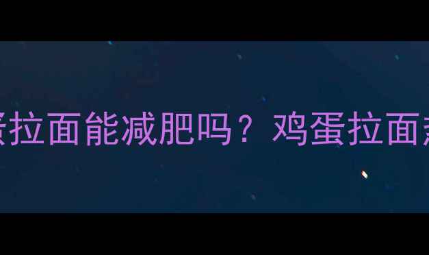 图片 减肥期间吃一碗鸡蛋拉面能减肥吗？鸡蛋拉面热量与低卡替代方案