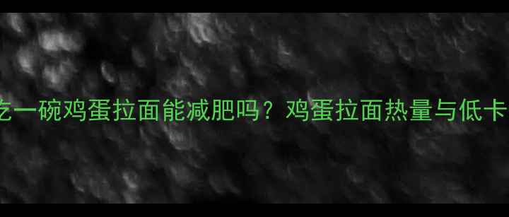 图片 减肥期间吃一碗鸡蛋拉面能减肥吗？鸡蛋拉面热量与低卡替代方案2